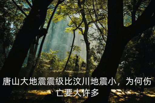 四川省唐山大地震是多少級,唐山大地震震級比汶川地震小