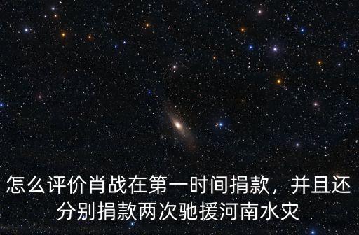 肖戰河南捐款事件是怎么回事,怎么評價肖戰在第一時間捐款