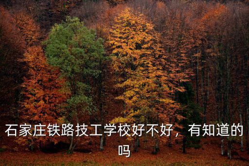 石家莊鐵路技工學校好不好，有知道的嗎