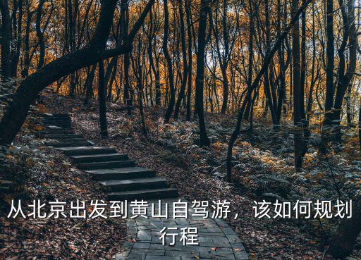 從北京出發到黃山自駕游，該如何規劃行程