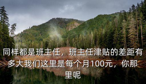 同樣都是班主任，班主任津貼的差距有多大我們這里是每個(gè)月100元，你那里呢