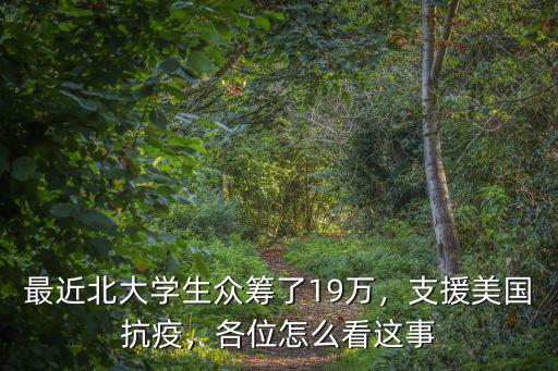 最近北大學(xué)生眾籌了19萬，支援美國抗疫，各位怎么看這事