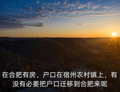 在合肥有房，戶口在宿州農(nóng)村鎮(zhèn)上，有沒(méi)有必要把戶口遷移到合肥來(lái)呢