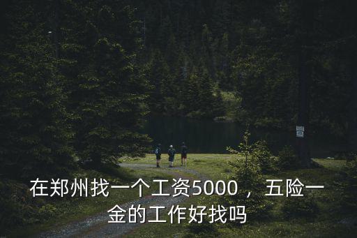在鄭州找一個工資5000 ，五險一金的工作好找嗎