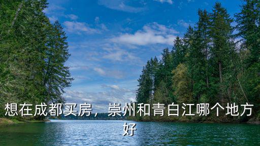 想在成都買房，崇州和青白江哪個地方好