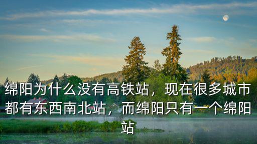 綿陽為什么沒有高鐵站，現在很多城市都有東西南北站，而綿陽只有一個綿陽站