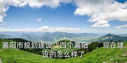 襄陽市規劃建設“四個襄陽”，現在建設的怎么樣了