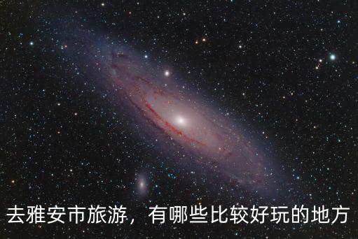 雅安哪里有好玩的地方景區,有哪些比較好玩的地方