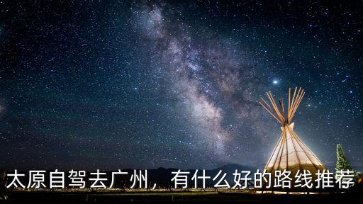 襄陽到太原自駕路線怎么走近,太原自駕去廣州