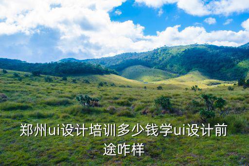 鄭州設(shè)計(jì)培訓(xùn)班多少錢(qián),鄭州ui設(shè)計(jì)培訓(xùn)多少錢(qián)