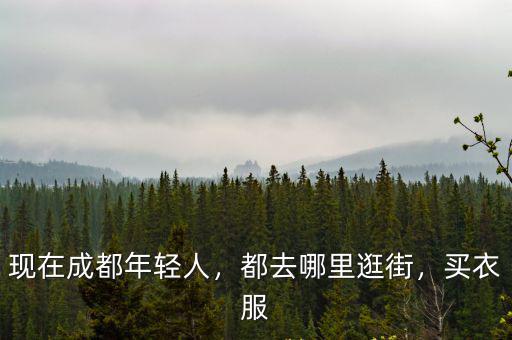 成都30歲左右的在哪里逛街,都去哪里逛街