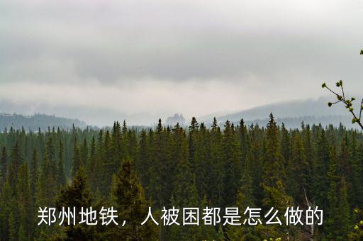 鄭州地鐵被困的人是怎么解救的,人被困都是怎么做的
