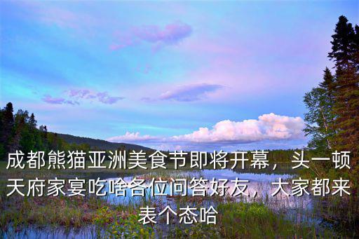 成都熊貓亞洲美食節(jié)即將開幕，頭一頓天府家宴吃啥各位問答好友，大家都來表個態(tài)哈