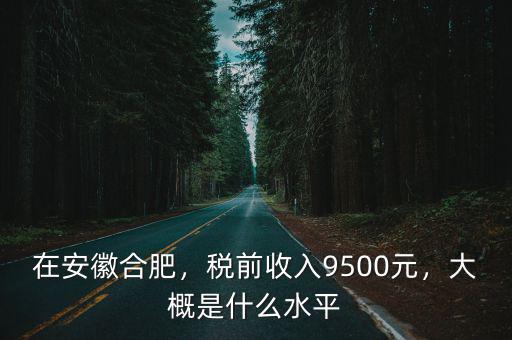 合肥稅后工資4500稅前多少,稅前收入9500元