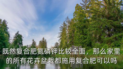 既然復(fù)合肥氮磷鉀比較全面，那么家里的所有花卉盆栽都施用復(fù)合肥可以嗎
