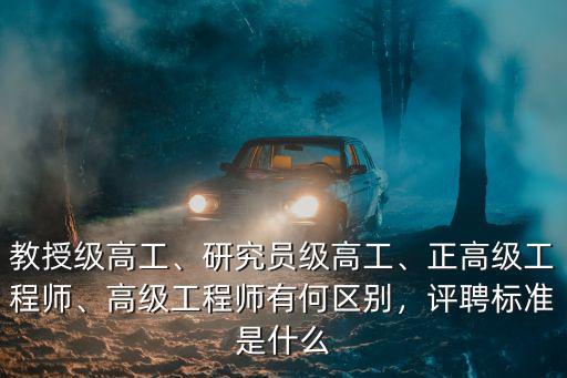 教授級高工、研究員級高工、正高級工程師、高級工程師有何區別，評聘標準是什么