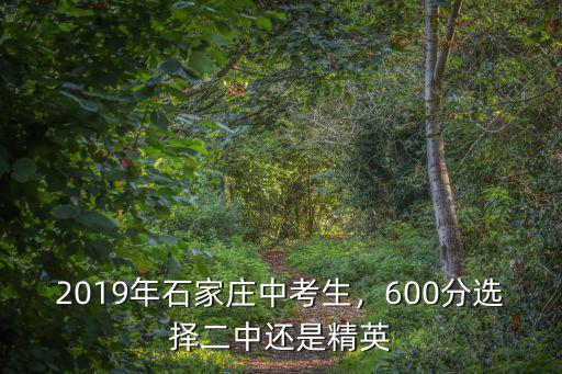 2019年石家莊中考生，600分選擇二中還是精英