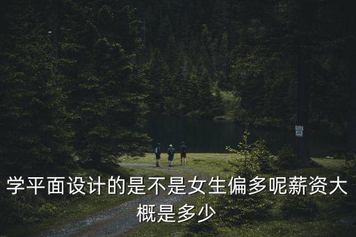 學平面設計的是不是女生偏多呢薪資大概是多少