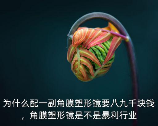 為什么配一副角膜塑形鏡要八九千塊錢，角膜塑形鏡是不是暴利行業(yè)