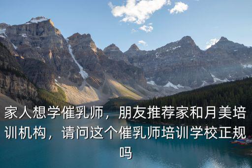 家人想學(xué)催乳師，朋友推薦家和月美培訓(xùn)機(jī)構(gòu)，請(qǐng)問這個(gè)催乳師培訓(xùn)學(xué)校正規(guī)嗎