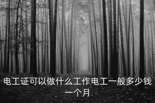 安徽電工有多少錢一個月,電工證可以做什么工作