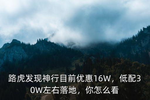 路虎發現神行目前優惠16W，低配30W左右落地，你怎么看