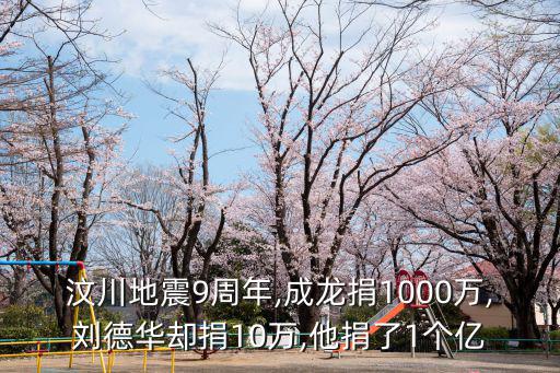 汶川地震9周年,成龍捐1000萬,劉德華卻捐10萬,他捐了1個億