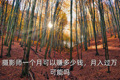 攝影師一個(gè)月可以賺多少錢(qián)，月入過(guò)萬(wàn)可能嗎