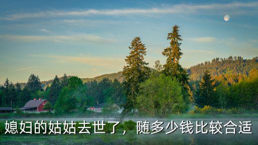 媳婦的姑姑去世了，隨多少錢比較合適