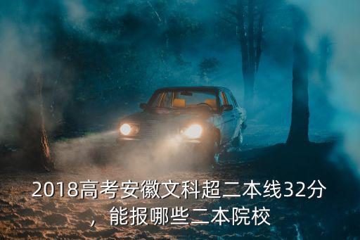 2018高考安徽文科超二本線32分，能報哪些二本院校