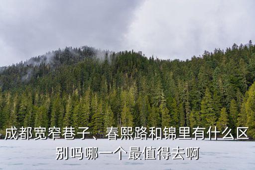 成都寬窄巷子、春熙路和錦里有什么區(qū)別嗎哪一個最值得去啊