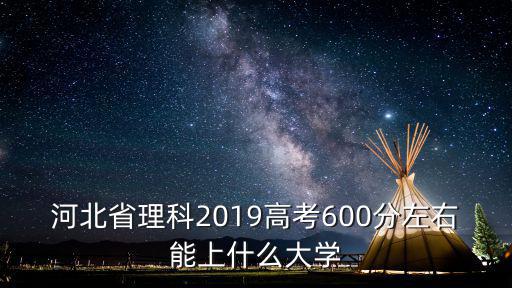 河北省理科2019高考600分左右能上什么大學