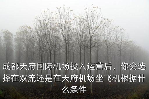 成都天府國際機場投入運營后，你會選擇在雙流還是在天府機場坐飛機根據什么條件