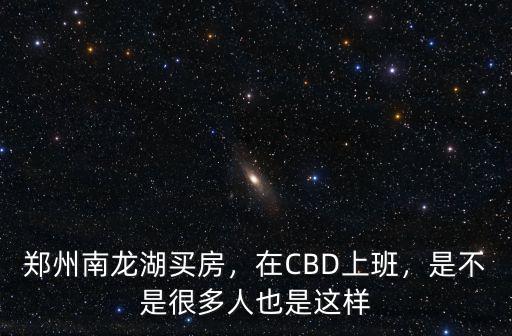 鄭州南龍湖買房都是哪里人,鄭州南龍湖買房