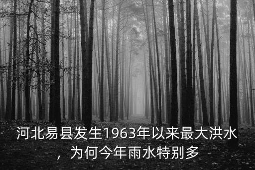 河北易縣發生1963年以來最大洪水，為何今年雨水特別多