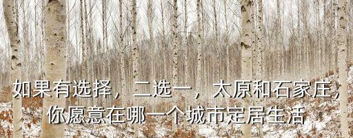 如果有選擇，二選一，太原和石家莊，你愿意在哪一個城市定居生活