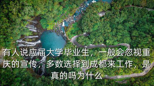 有人說應屆大學畢業生，一般會忽視重慶的宣傳，多數選擇到成都來工作，是真的嗎為什么