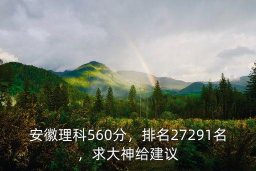 2018年安徽理科604排名多少,安徽理科560分
