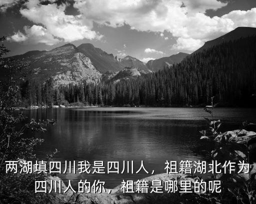 兩湖填四川我是四川人，祖籍湖北作為四川人的你，祖籍是哪里的呢