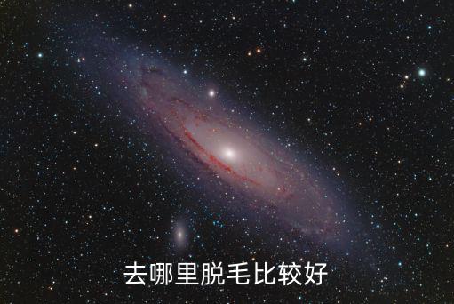自貢哪里脫毛好,去哪里脫毛比較好
