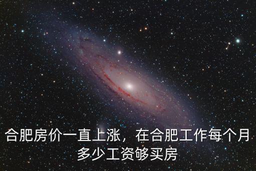 合肥房價一直上漲，在合肥工作每個月多少工資夠買房