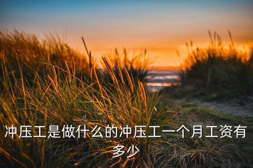 保定長城沖壓工一個月多少錢,沖壓工一個月工資有多少