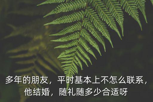 安徽結(jié)婚朋友隨禮多少合適,隨禮隨多少合適呀