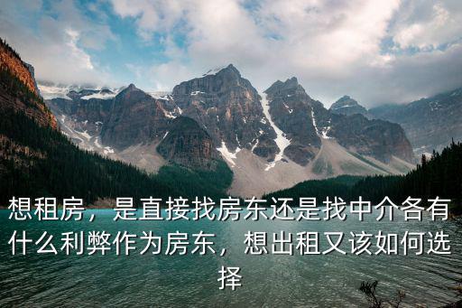 想租房，是直接找房東還是找中介各有什么利弊作為房東，想出租又該如何選擇