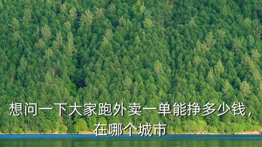 想問一下大家跑外賣一單能掙多少錢，在哪個城市