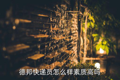 鄂州德邦快遞員怎么樣,德邦快遞員怎么樣