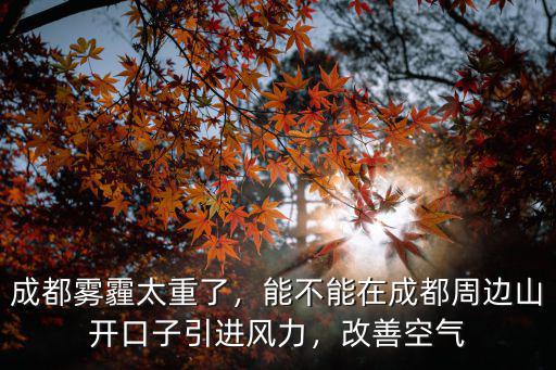 成都霧霾太重了，能不能在成都周邊山開口子引進(jìn)風(fēng)力，改善空氣