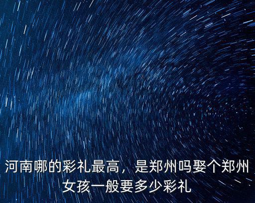 鄭州聘禮多少錢,現(xiàn)在鄭州彩禮一般多少