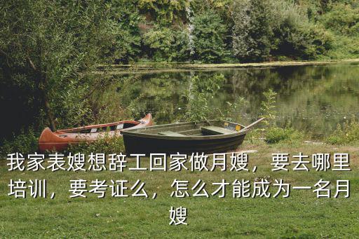 我家表嫂想辭工回家做月嫂，要去哪里培訓(xùn)，要考證么，怎么才能成為一名月嫂