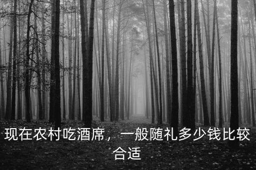 現在農村吃酒席，一般隨禮多少錢比較合適